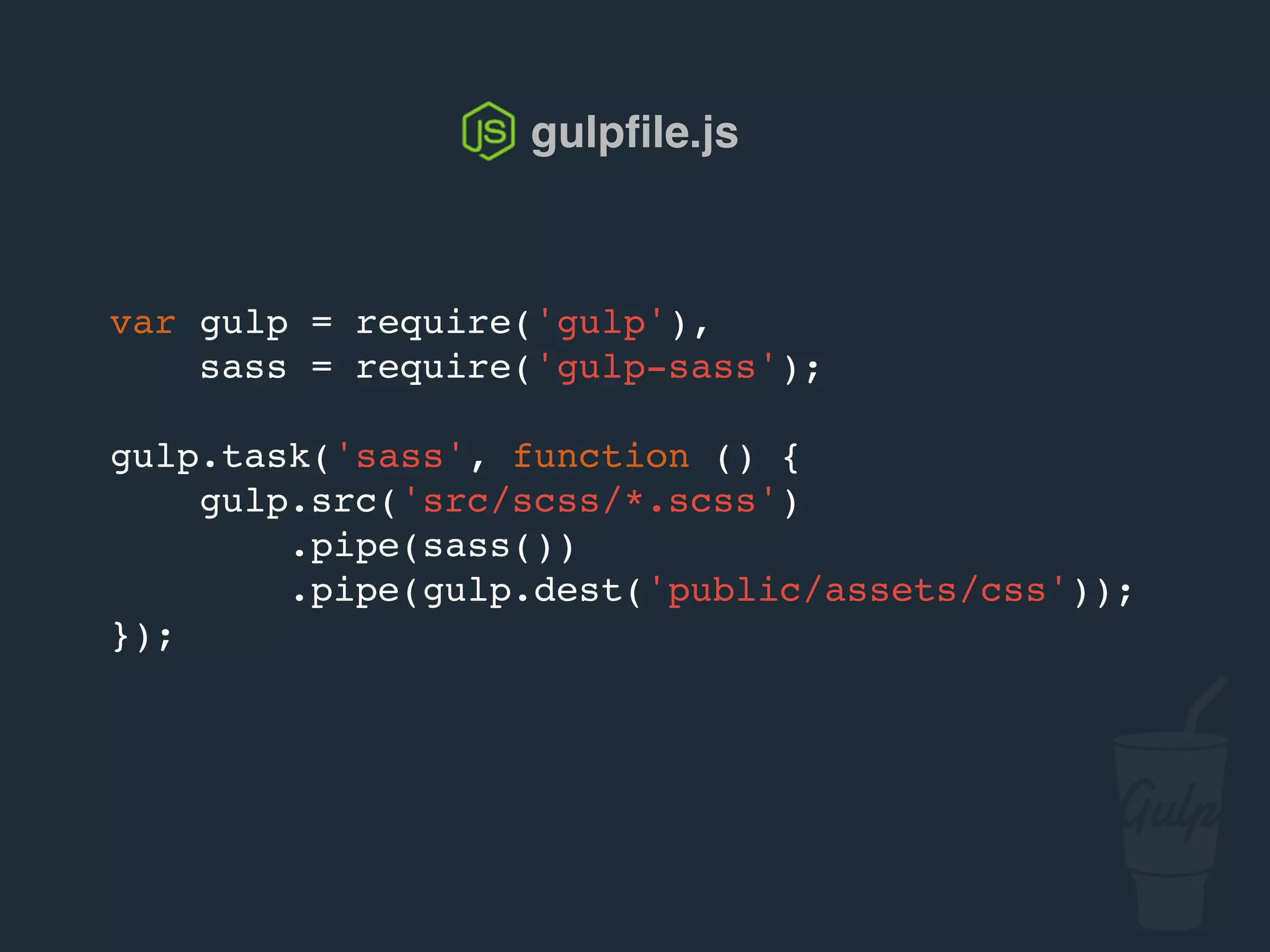 var gulp = require('gulp'),
sass = require('gulp-sass');
gulp.task('sass', function () {
gulp.src('src/scss/*.scss')
.pipe(sass())
.pipe(gulp.dest('public/assets/css'));
});
gulpﬁle.js
 