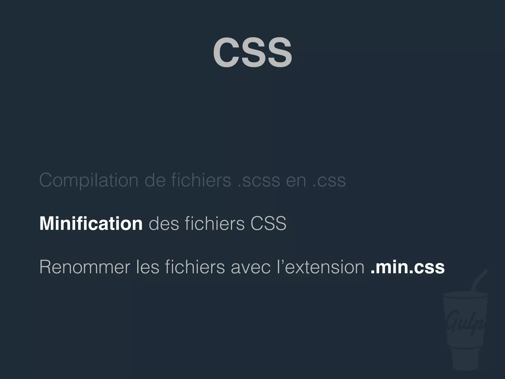 Compilation de ﬁchiers .scss en .css
Miniﬁcation des ﬁchiers CSS
Renommer les ﬁchiers avec l’extension .min.css
CSS
 