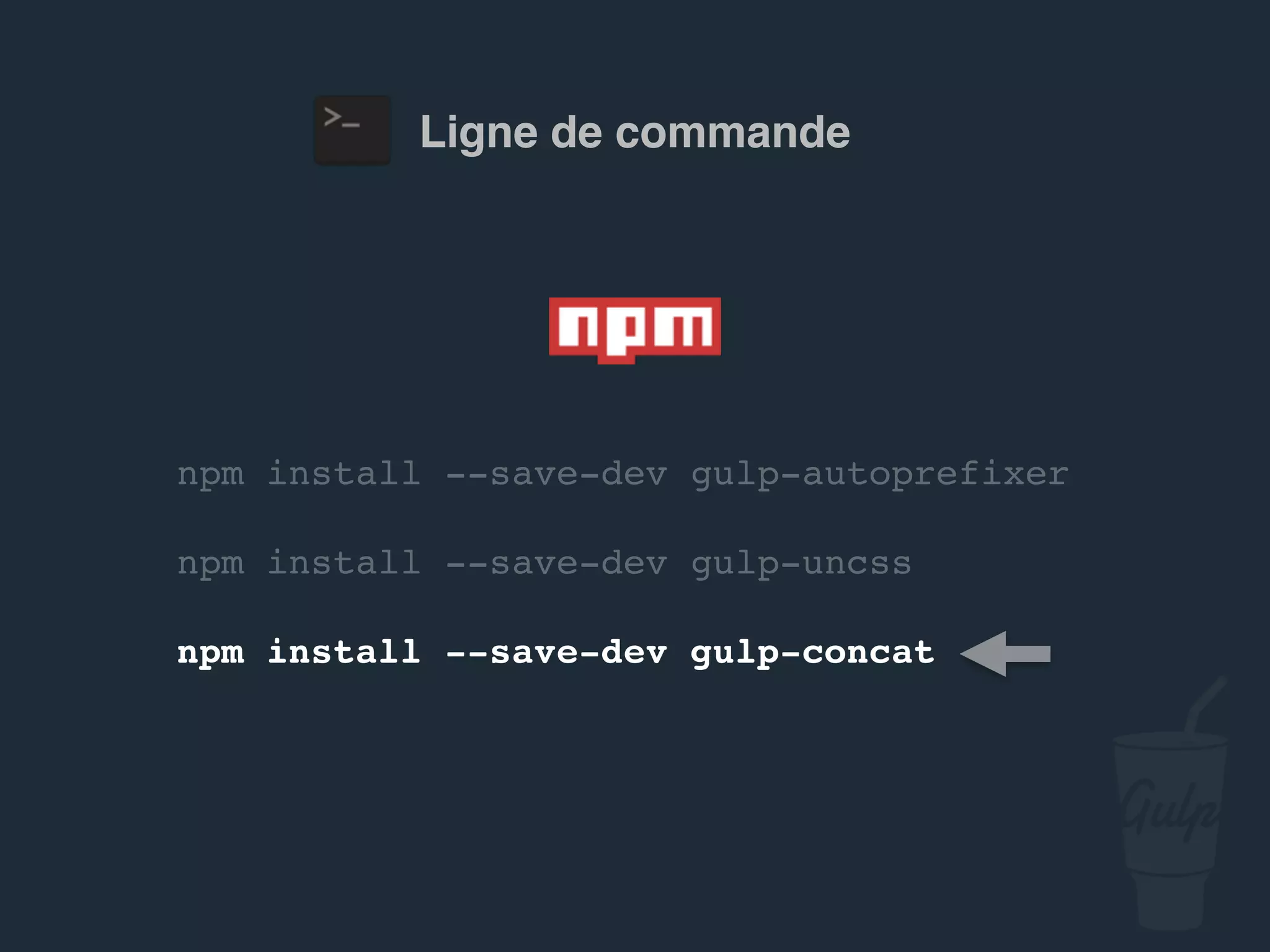 npm install --save-dev gulp-autoprefixer
npm install --save-dev gulp-uncss
npm install --save-dev gulp-concat
Ligne de commande
 