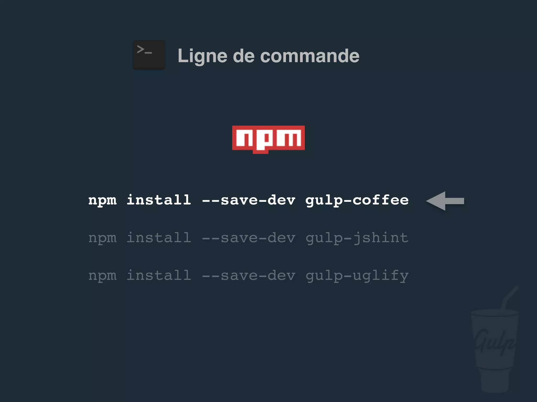 npm install --save-dev gulp-jshint
npm install --save-dev gulp-uglify
Ligne de commande
 