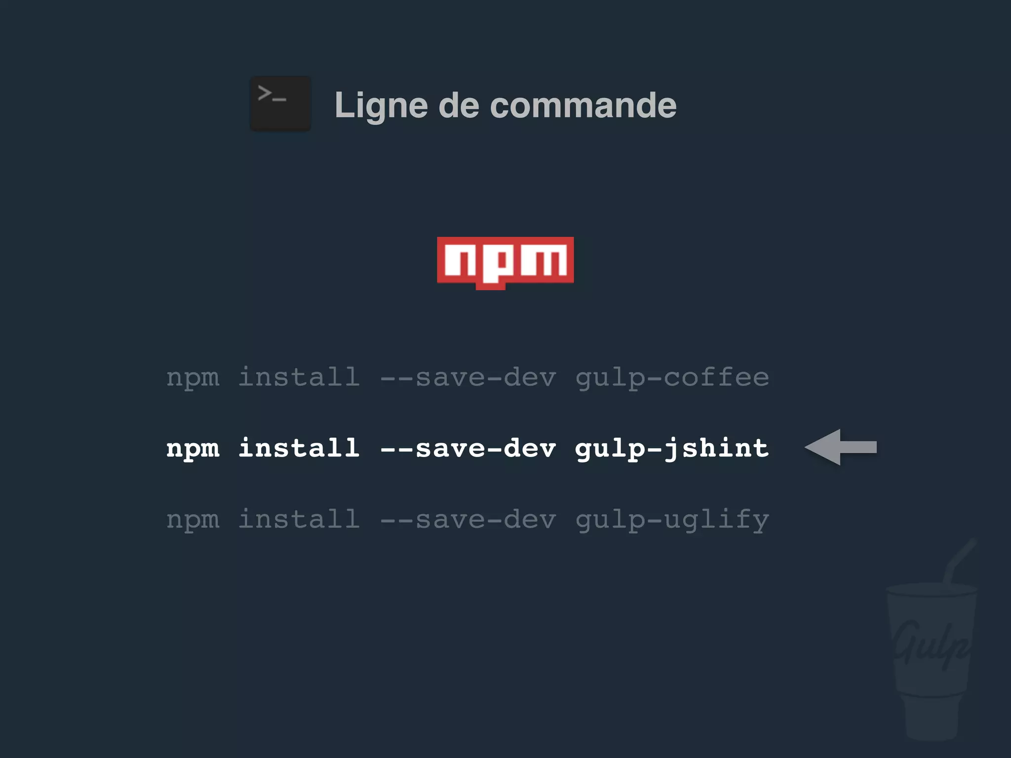 npm install --save-dev gulp-jshint
npm install --save-dev gulp-uglify
Ligne de commande
 