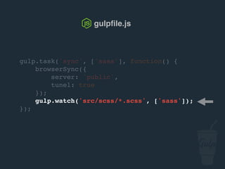 Ligne de commande
> gulp sync
[08:02:01] Using gulpfile ~/…/gulpfile.js
[08:02:01] Starting 'sass'...
[08:02:01] Finished 'sass' after 5.51 ms
[08:02:01] Starting 'sync'...
[08:02:02] Finished 'sync' after 21 ms
[BS] Access URLs:
----------------------------------
Local: http://localhost:3000
External: http://10.0.1.8:3000
----------------------------------
UI: http://localhost:3001
UI External: http://10.0.1.8:3001
----------------------------------
[BS] Serving files from: public
 