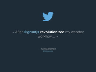 - Nick DeNardis
@nickdenardis
« After @gruntjs revolutionized my webdev
workﬂow… »
 