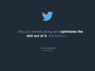 - Nick DeNardis
@nickdenardis
« …@gulpjs comes along and optimizes the
shit out of it. #iaminlove »
 