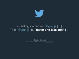 - Sindre Sorhus
Yeoman team, NPM contributor - @sindresorhus
« Getting started with @gulpjs […]
Think @gruntjs, but faster and less conﬁg »
 