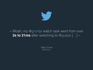 - Wes Cruver
@WesCruver
« Woah, my @gruntjs watch task went from over
2s to 21ms after switching to @gulpjs […] »
 