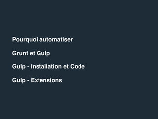 Pourquoi automatiser
Gulp et Grunt
Gulp - Installation et Code
Gulp - Extensions
 