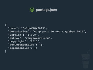 {
"name": "gulp-confoo-2016",
"description": "Gulp pour confoo 2016",
"version": "1.0.0",
"author": "remysavard.com",
"copyright": "2016",
"devDependencies": {},
"dependencies": {}
}
package.json
 