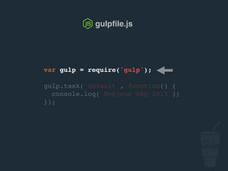 var gulp = require('gulp');
gulp.task('default', function() {
console.log('Bonjour confoo 2016');
});
gulpﬁle.js
 