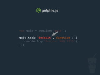 var gulp = require('gulp');
gulp.task('default', function() {
console.log('Bonjour confoo 2016');
});
gulpﬁle.js
 