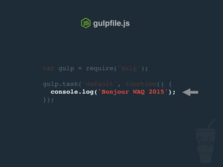var gulp = require('gulp');
gulp.task('default', function() {
console.log('Bonjour confoo 2016');
});
gulpﬁle.js
 