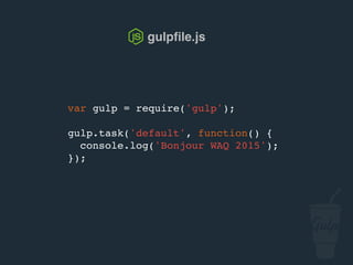 var gulp = require('gulp');
gulp.task('default', function() {
console.log('Bonjour confoo 2016');
});
gulpﬁle.js
 