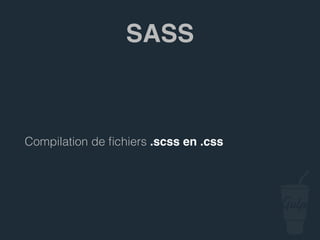 Compilation de ﬁchiers .scss en .css
SASS
 
