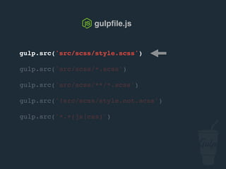 gulp.src('src/scss/style.scss')
gulp.src('src/scss/*.scss')
gulp.src('src/scss/**/*.scss')
gulp.src('!src/scss/style.not.scss')
gulp.src('*.+(js|css)')
gulpﬁle.js
 