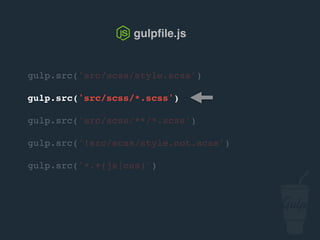gulp.src('src/scss/style.scss')
gulp.src('src/scss/*.scss')
gulp.src('src/scss/**/*.scss')
gulp.src('!src/scss/style.not.scss')
gulp.src('*.+(js|css)')
gulpﬁle.js
 