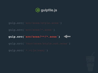 gulp.src('src/scss/style.scss')
gulp.src('src/scss/*.scss')
gulp.src('src/scss/**/*.scss')
gulp.src('!src/scss/style.not.scss')
gulp.src('*.+(js|css)')
gulpﬁle.js
 