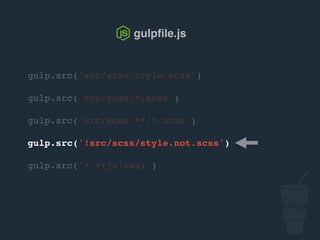 gulp.src('src/scss/style.scss')
gulp.src('src/scss/*.scss')
gulp.src('src/scss/**/*.scss')
gulp.src('!src/scss/style.not.scss')
gulp.src('*.+(js|css)')
gulpﬁle.js
 