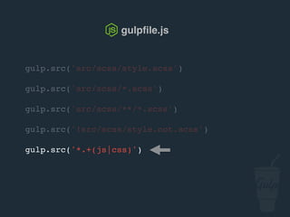 gulp.src('src/scss/style.scss')
gulp.src('src/scss/*.scss')
gulp.src('src/scss/**/*.scss')
gulp.src('!src/scss/style.not.scss')
gulp.src('*.+(js|css)')
gulpﬁle.js
 