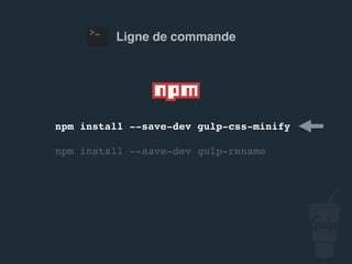 npm install --save-dev gulp-csso
npm install --save-dev gulp-rename
Ligne de commande
 