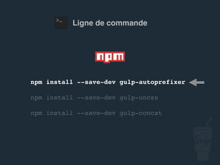 npm install --save-dev gulp-autoprefixer
npm install --save-dev gulp-uncss
npm install --save-dev gulp-concat
Ligne de commande
 