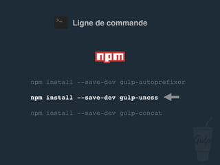 npm install --save-dev gulp-autoprefixer
npm install --save-dev gulp-uncss
npm install --save-dev gulp-concat
Ligne de commande
 