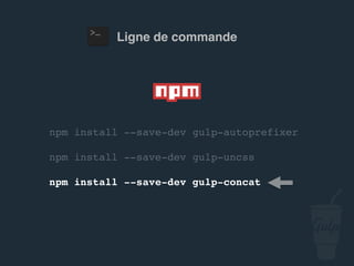 npm install --save-dev gulp-autoprefixer
npm install --save-dev gulp-uncss
npm install --save-dev gulp-concat
Ligne de commande
 