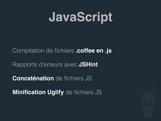 Rapports d’erreurs avec JSHint
Concaténation de ﬁchiers JS
Miniﬁcation Uglify de ﬁchiers JS
JavaScript
 