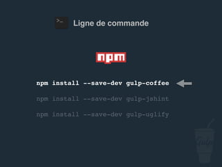 npm install --save-dev gulp-jshint
npm install --save-dev gulp-uglify
Ligne de commande
 