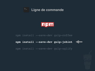 npm install --save-dev gulp-jshint
npm install --save-dev gulp-uglify
Ligne de commande
 