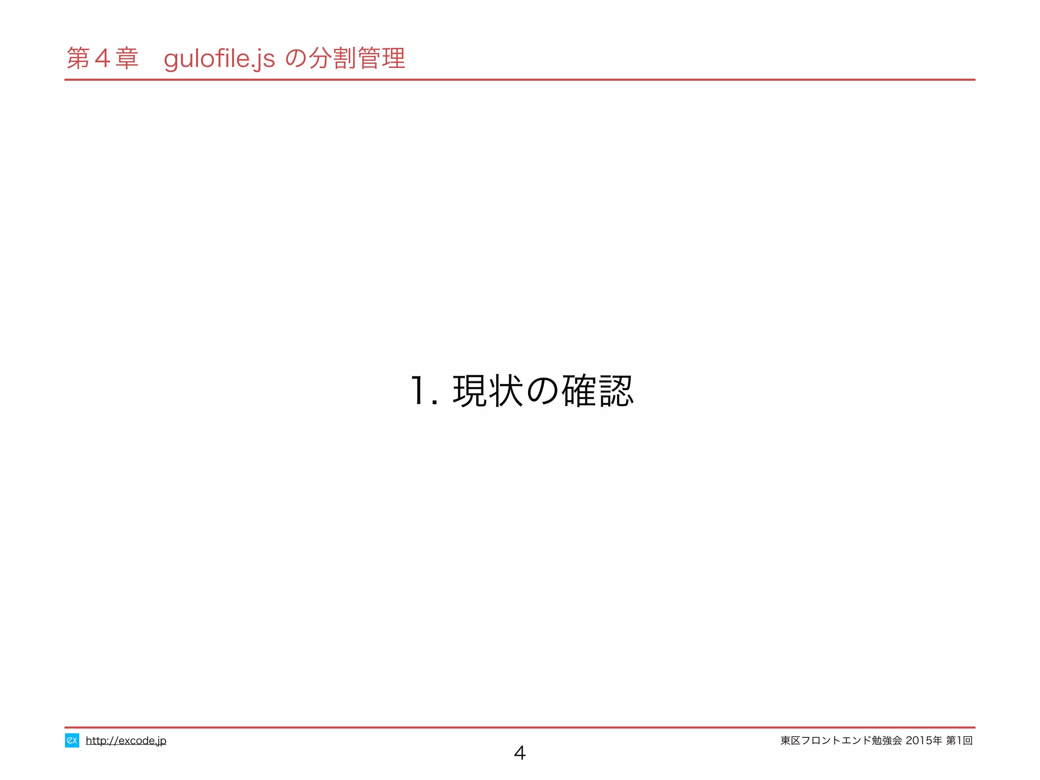 東区フロントエンド勉強会 2015年 第1回
第４章　guloﬁle.js の分割管理
4
1. 現状の確認
http://excode.jp
 