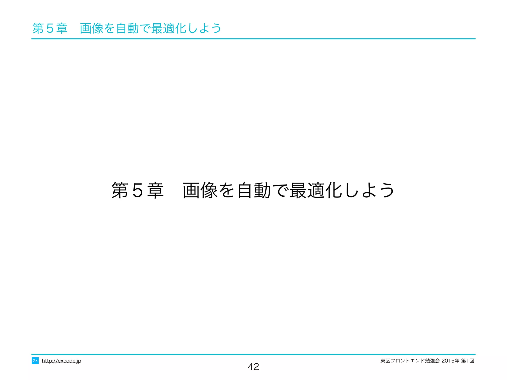 東区フロントエンド勉強会 2015年 第1回
第５章　画像を自動で最適化しよう
42
第５章　画像を自動で最適化しよう
http://excode.jp
 