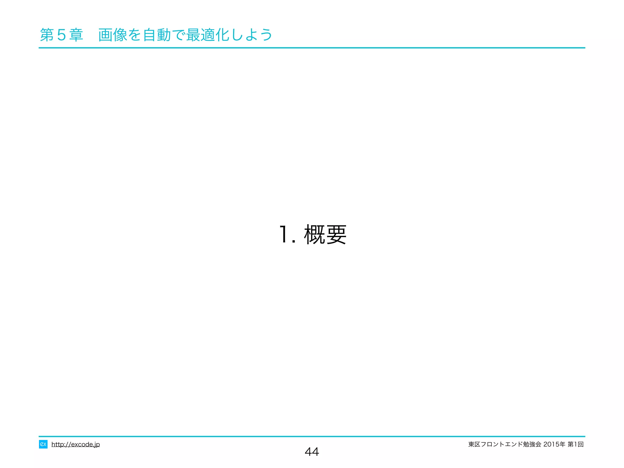 東区フロントエンド勉強会 2015年 第1回
44
1. 概要
http://excode.jp
第５章　画像を自動で最適化しよう
 
