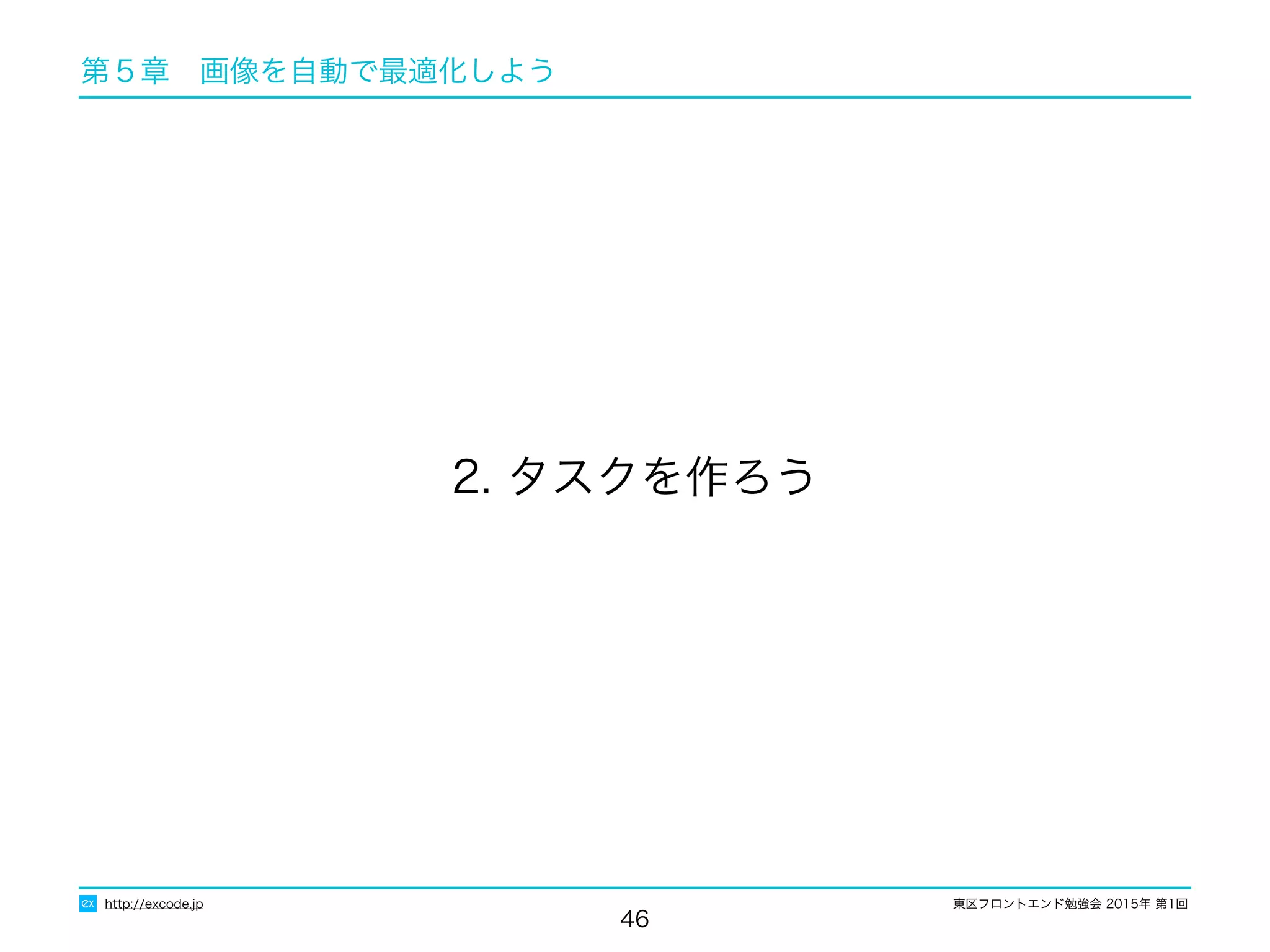 東区フロントエンド勉強会 2015年 第1回
46
2. タスクを作ろう
http://excode.jp
第５章　画像を自動で最適化しよう
 