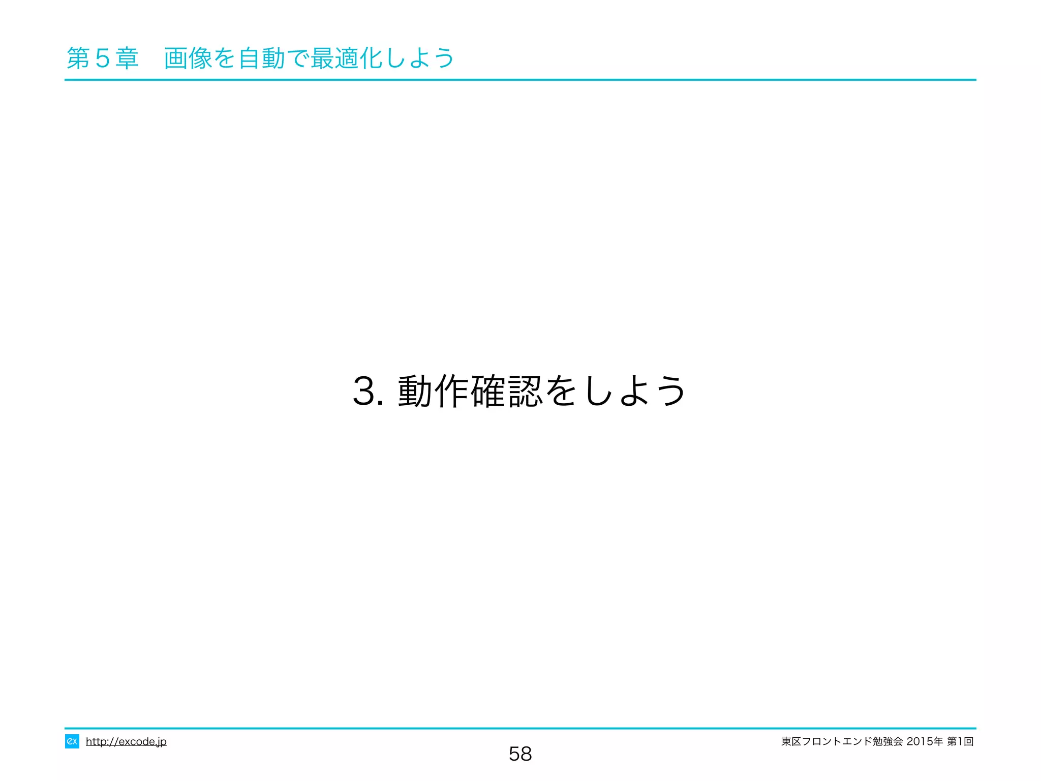 東区フロントエンド勉強会 2015年 第1回
58
3. 動作確認をしよう
http://excode.jp
第５章　画像を自動で最適化しよう
 