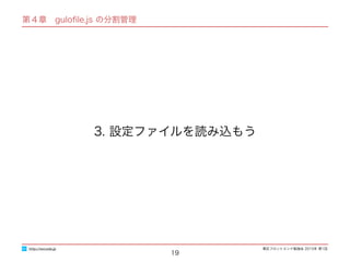 東区フロントエンド勉強会 2015年 第1回
第４章　guloﬁle.js の分割管理
19
3. 設定ファイルを読み込もう
http://excode.jp
 