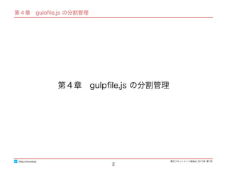 東区フロントエンド勉強会 2015年 第1回
第４章　guloﬁle.js の分割管理
2
第４章　gulpﬁle.js の分割管理
http://excode.jp
 