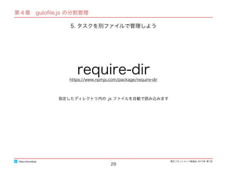東区フロントエンド勉強会 2015年 第1回
29
指定したディレクトリ内の .js ファイルを自動で読み込みます
require-dirhttps://www.npmjs.com/package/require-dir
http://excode.jp
5. タスクを別ファイルで管理しよう
第４章　guloﬁle.js の分割管理
 