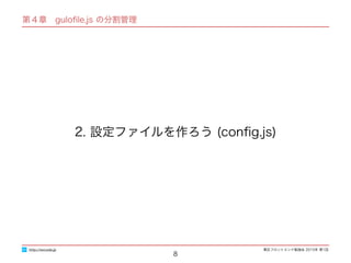 東区フロントエンド勉強会 2015年 第1回
第４章　guloﬁle.js の分割管理
8
2. 設定ファイルを作ろう (conﬁg.js)
http://excode.jp
 