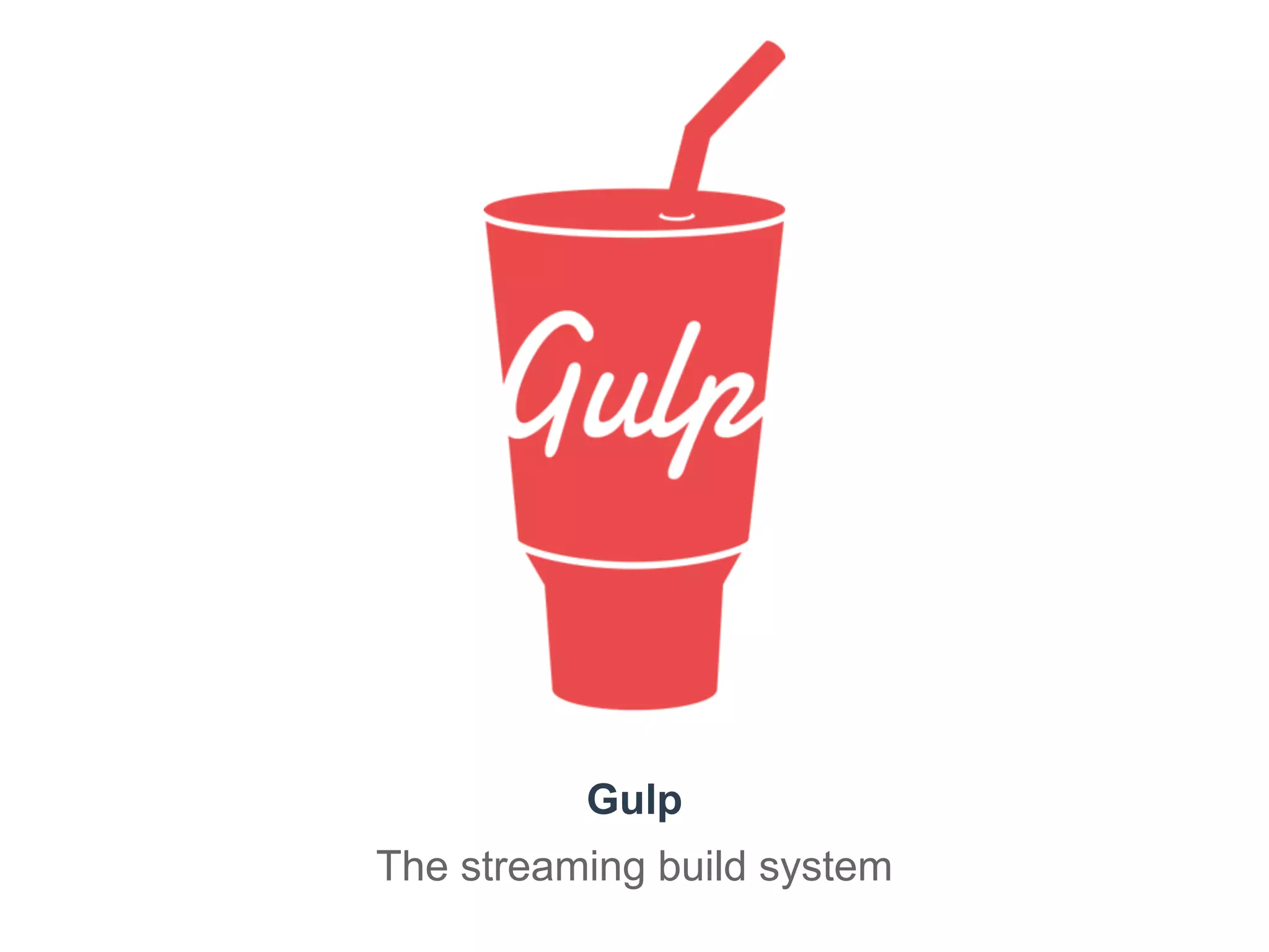 Gulp 
The streaming build system 
 