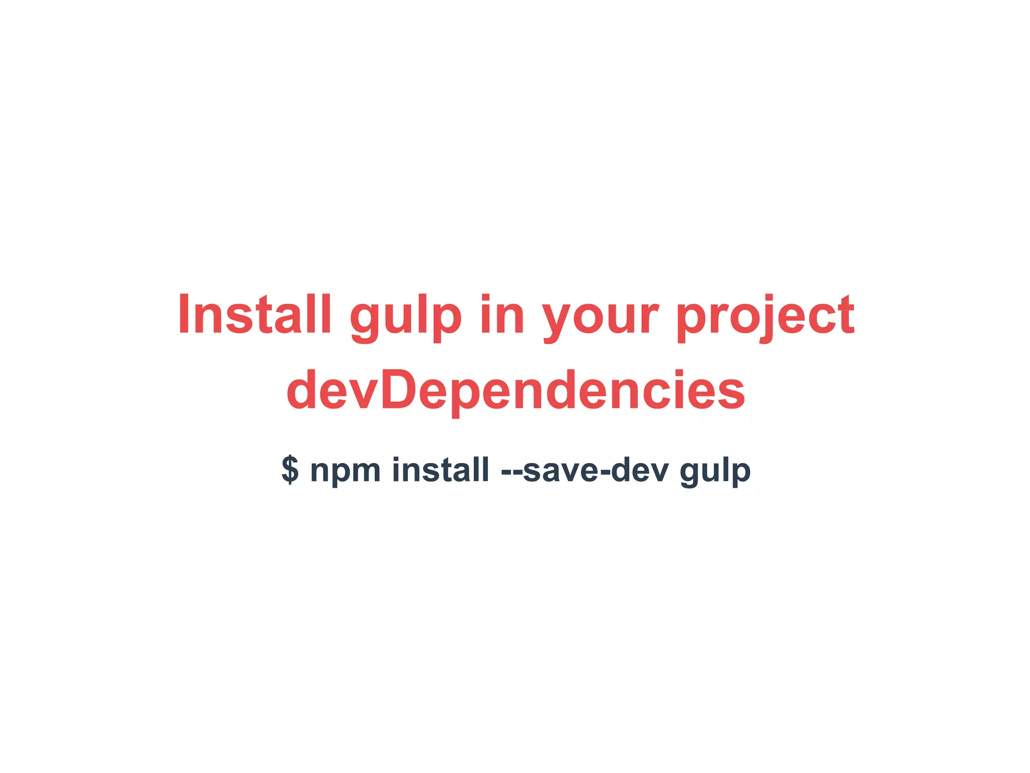 Install gulp in your project 
devDependencies 
$ npm install --save-dev gulp 
 