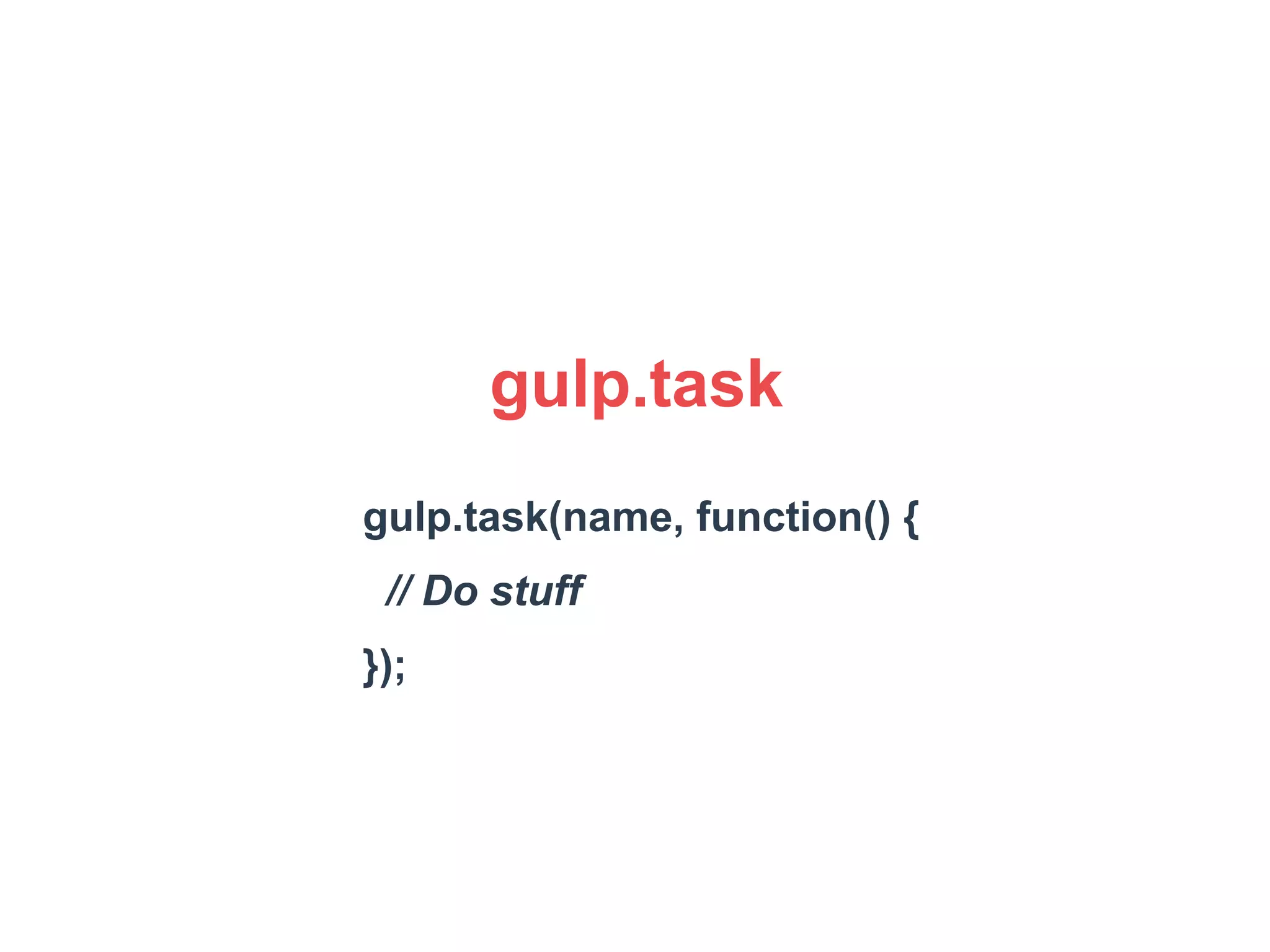 gulp.task 
gulp.task(name, function() { 
// Do stuff 
}); 
 