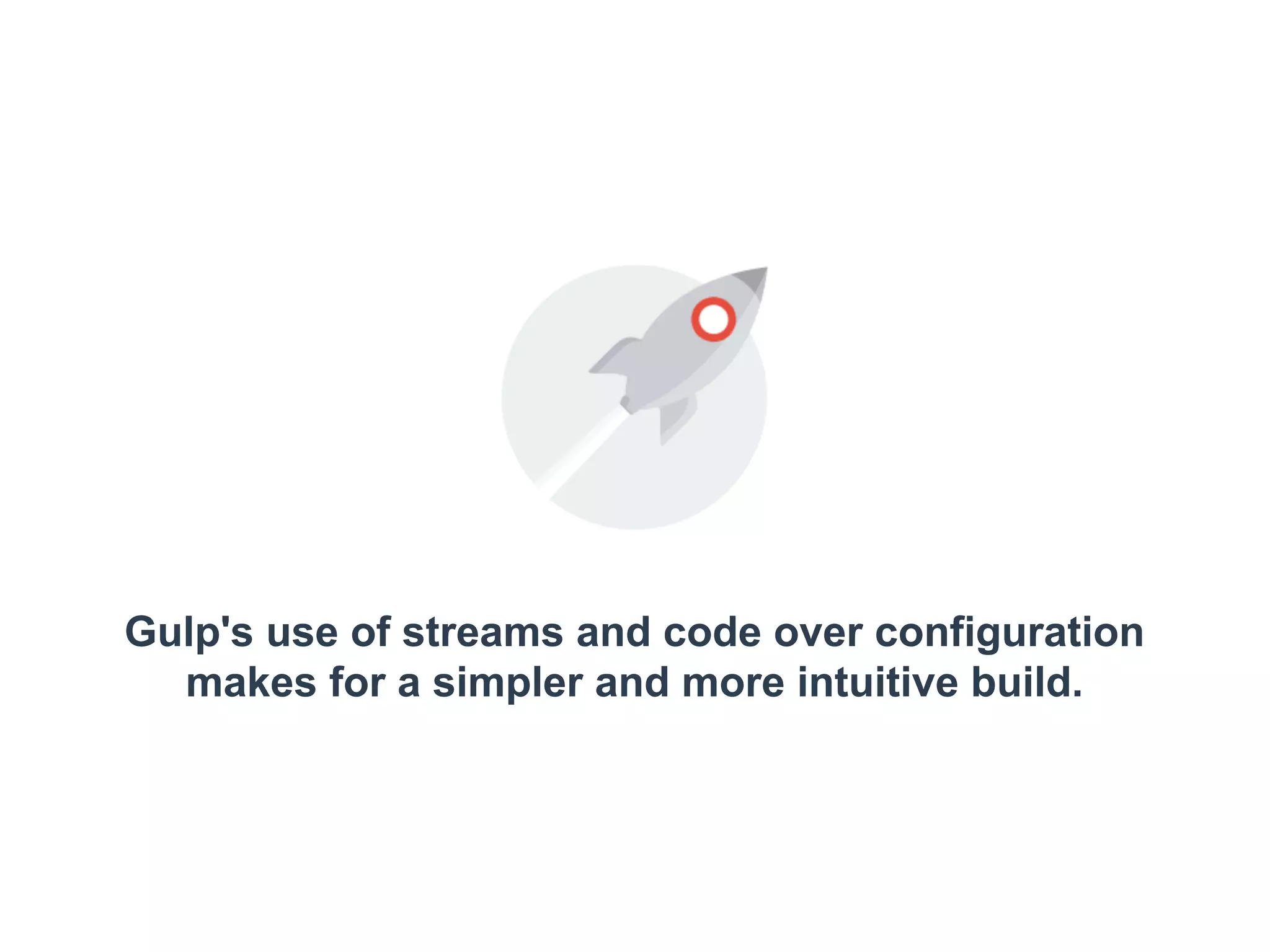 Gulp's use of streams and code over configuration 
makes for a simpler and more intuitive build. 
 