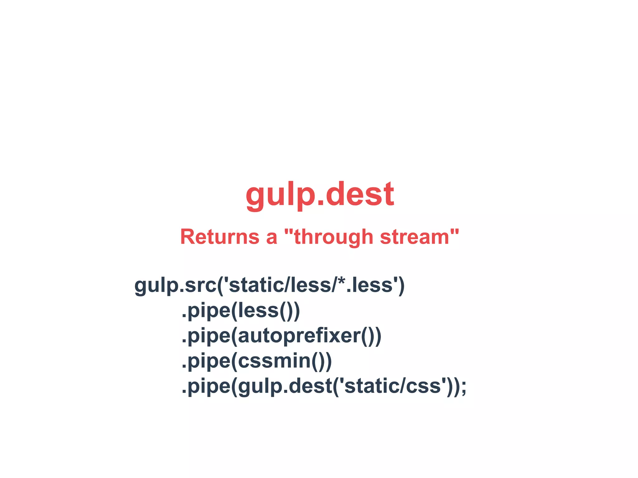 gulp.dest 
Returns a "through stream" 
gulp.src('static/less/*.less') 
.pipe(less()) 
.pipe(autoprefixer()) 
.pipe(cssmin()) 
.pipe(gulp.dest('static/css')); 
 