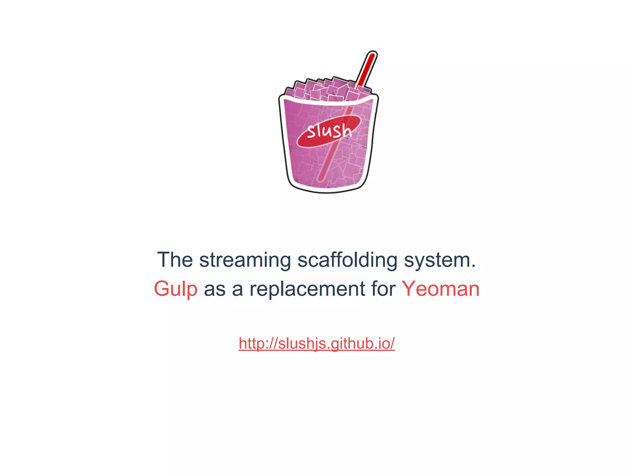 The streaming scaffolding system. 
Gulp as a replacement for Yeoman 
http://slushjs.github.io/ 
 