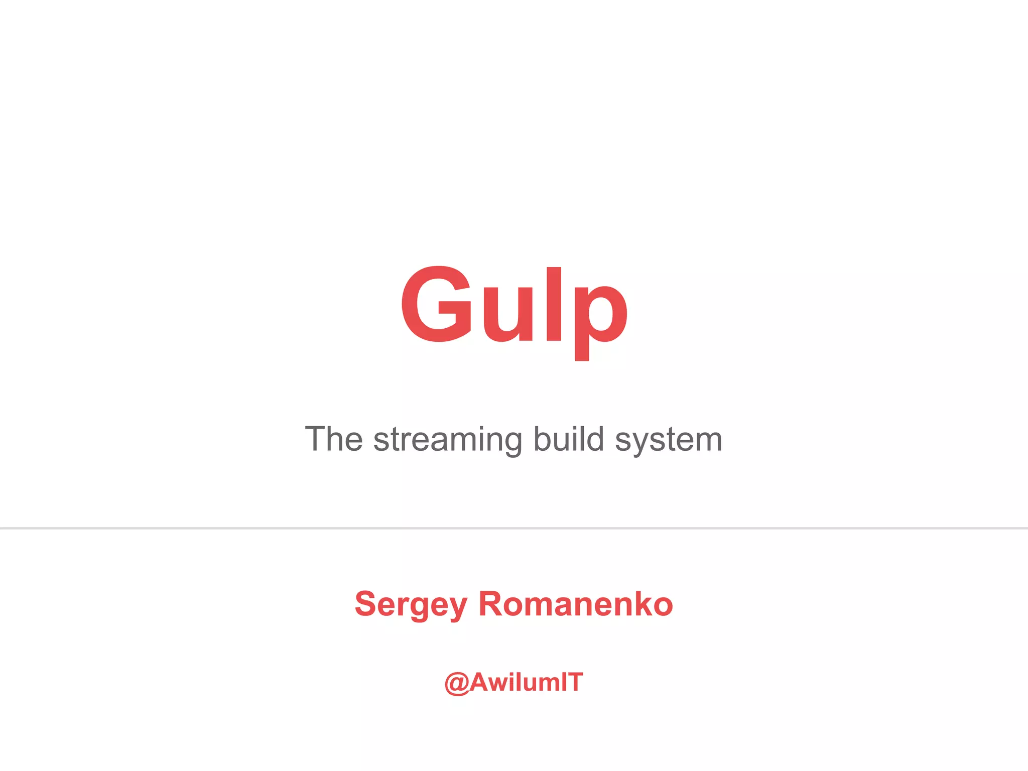Gulp 
The streaming build system 
Sergey Romanenko 
@AwilumIT 
