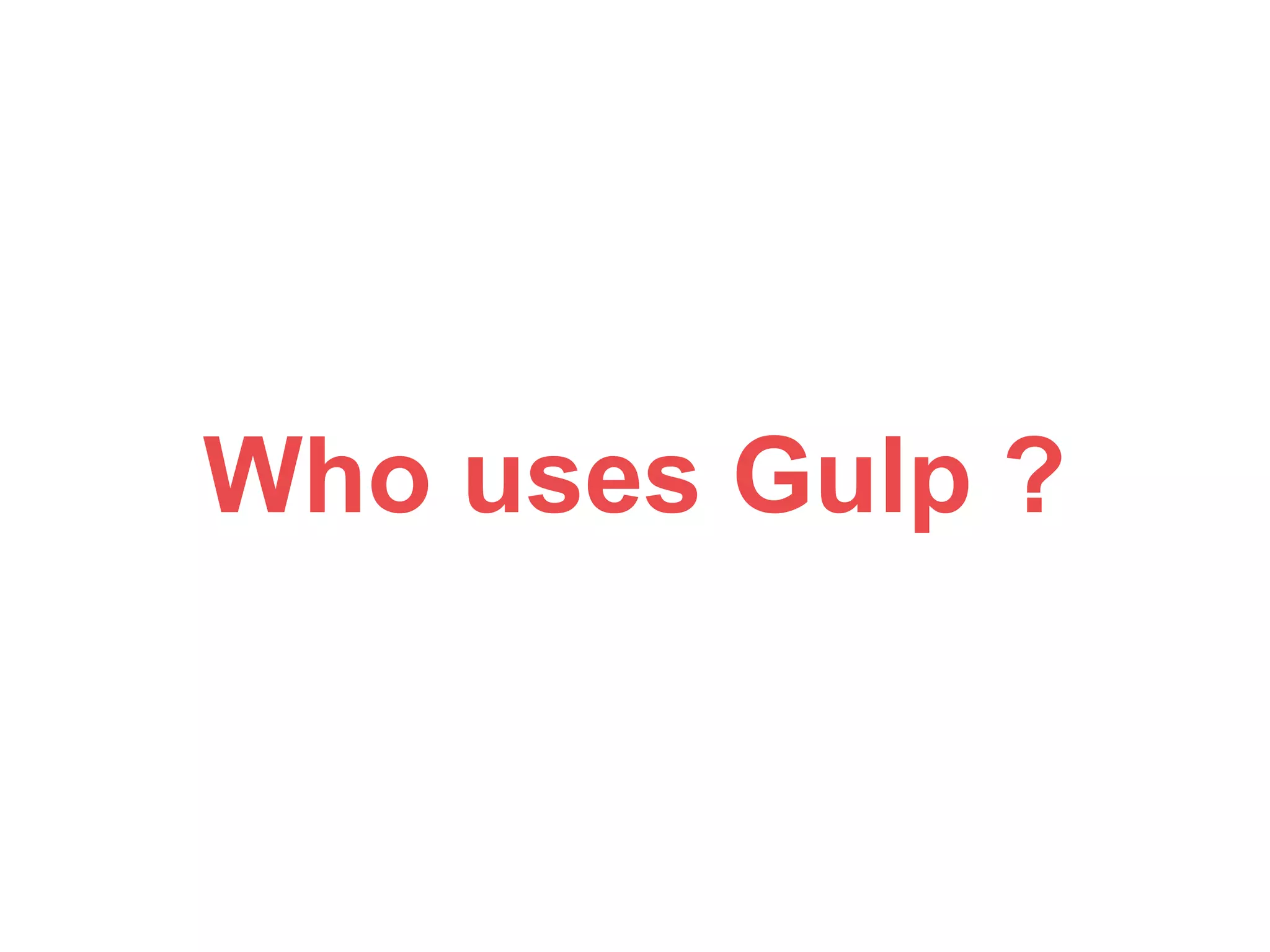 Who uses Gulp ? 
 