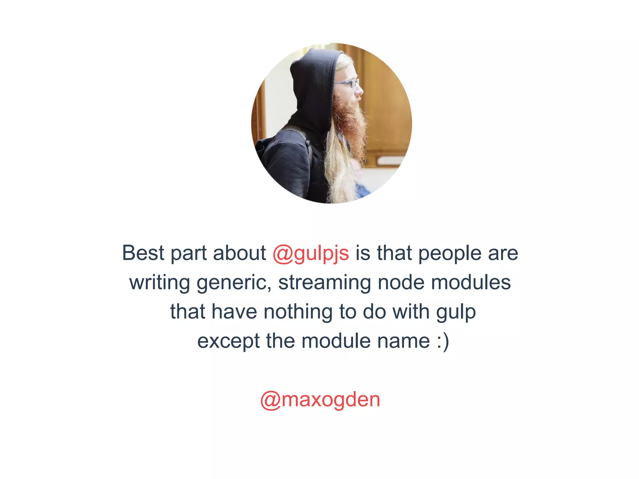 Best part about @gulpjs is that people are 
writing generic, streaming node modules 
that have nothing to do with gulp 
except the module name :) 
@maxogden 
 