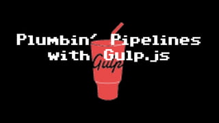 Plumbin' Pipelines
with Gulp.js
 