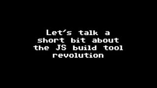 Let's talk a
short bit about
the JS build tool
revolution
 