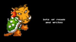 lots of reads
and writes
 